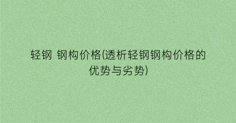 轻钢 钢构价格(透析轻钢钢构价格的优势与劣势)